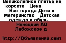 Великолепное платье на корсете › Цена ­ 1 700 - Все города Дети и материнство » Детская одежда и обувь   . Ненецкий АО,Лабожское д.